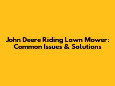 John Deere Riding Lawn Mower: Common Issues & Solutions