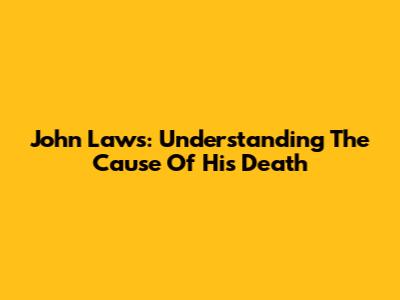 John Laws: Understanding The Cause Of His Death