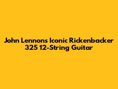 John Lennon's Iconic Rickenbacker 325 12-String Guitar