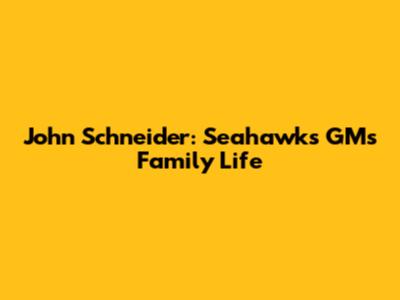 John Schneider: Seahawks GM's Family Life