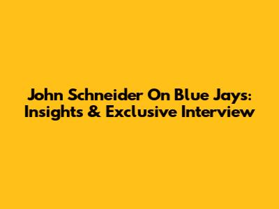 John Schneider On Blue Jays: Insights & Exclusive Interview