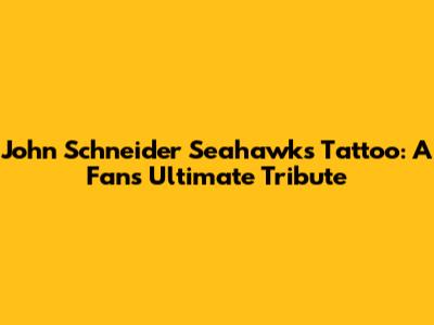 John Schneider Seahawks Tattoo: A Fan's Ultimate Tribute