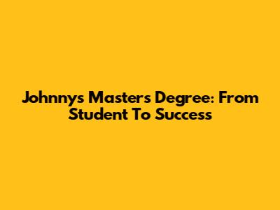 Johnny's Master's Degree: From Student To Success