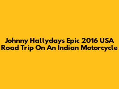 Johnny Hallyday's Epic 2016 USA Road Trip On An Indian Motorcycle