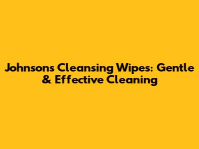 Johnson's Cleansing Wipes: Gentle & Effective Cleaning