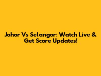 Johor Vs Selangor: Watch Live & Get Score Updates!