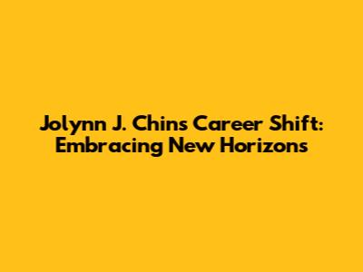 Jolynn J. Chin's Career Shift: Embracing New Horizons
