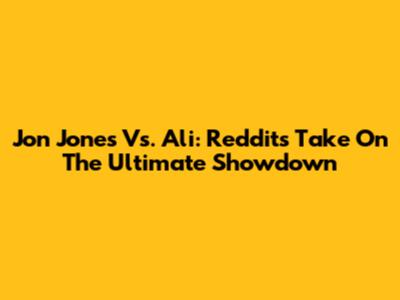 Jon Jones Vs. Ali: Reddit's Take On The Ultimate Showdown