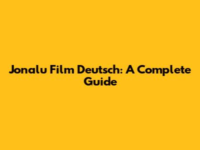Jonalu Film Deutsch: A Complete Guide