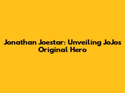 Jonathan Joestar: Unveiling JoJo's Original Hero