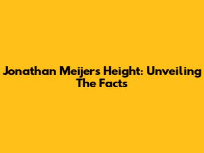 Jonathan Meijer's Height: Unveiling The Facts