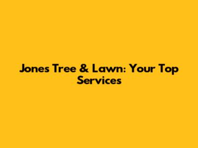 Jones Tree & Lawn: Your Top Services