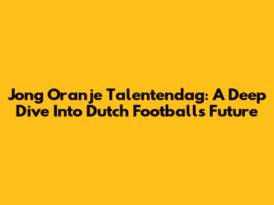 Jong Oranje Talentendag: A Deep Dive Into Dutch Football's Future