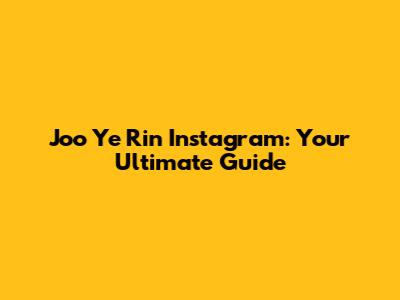 Joo Ye Rin Instagram: Your Ultimate Guide