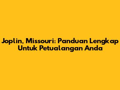 Joplin, Missouri: Panduan Lengkap Untuk Petualangan Anda