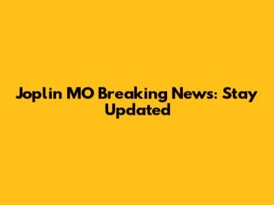 Joplin MO Breaking News: Stay Updated