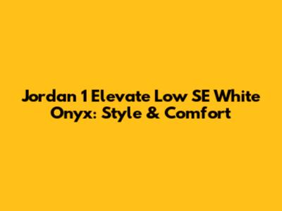 Jordan 1 Elevate Low SE White Onyx: Style & Comfort