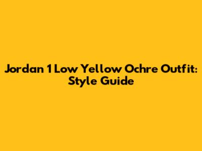 Jordan 1 Low Yellow Ochre Outfit: Style Guide