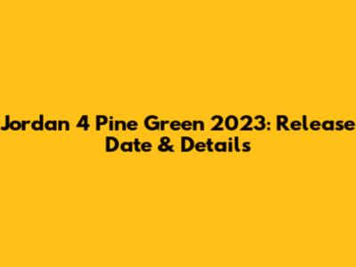 Jordan 4 Pine Green 2023: Release Date & Details