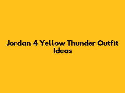 Jordan 4 Yellow Thunder Outfit Ideas