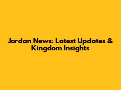 Jordan News: Latest Updates & Kingdom Insights