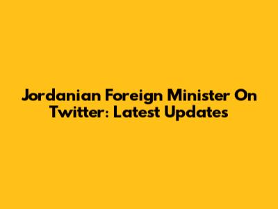 Jordanian Foreign Minister On Twitter: Latest Updates