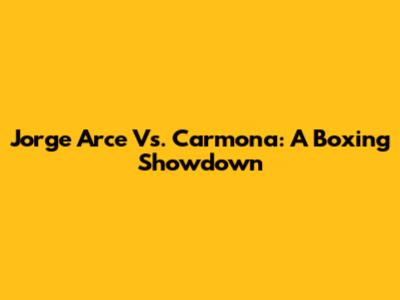 Jorge Arce Vs. Carmona: A Boxing Showdown