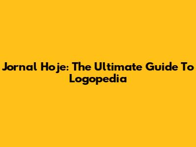 Jornal Hoje: The Ultimate Guide To Logopedia