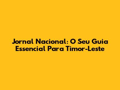 Jornal Nacional: O Seu Guia Essencial Para Timor-Leste