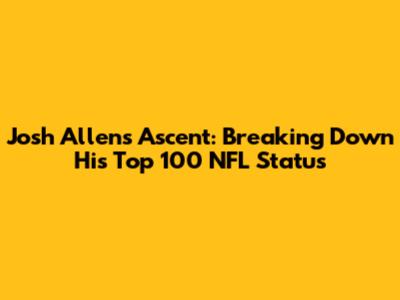 Josh Allen's Ascent: Breaking Down His Top 100 NFL Status