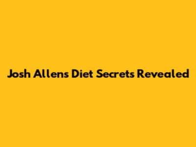 Josh Allen's Diet Secrets Revealed