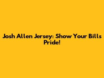 Josh Allen Jersey: Show Your Bills Pride!