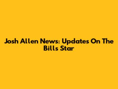 Josh Allen News: Updates On The Bills' Star