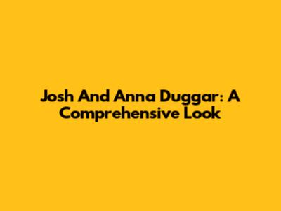 Josh And Anna Duggar: A Comprehensive Look