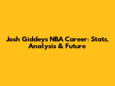 Josh Giddey's NBA Career: Stats, Analysis & Future