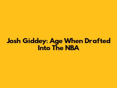 Josh Giddey: Age When Drafted Into The NBA