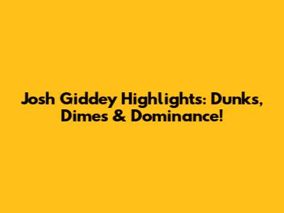 Josh Giddey Highlights: Dunks, Dimes & Dominance!