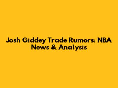 Josh Giddey Trade Rumors: NBA News & Analysis