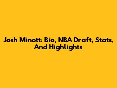 Josh Minott: Bio, NBA Draft, Stats, And Highlights