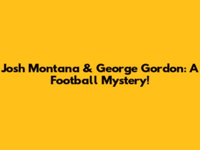 Josh Montana & George Gordon: A Football Mystery!