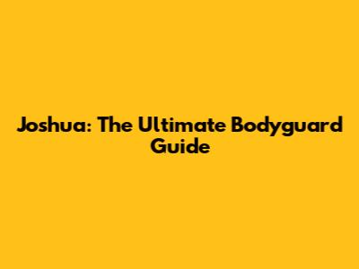 Joshua: The Ultimate Bodyguard Guide