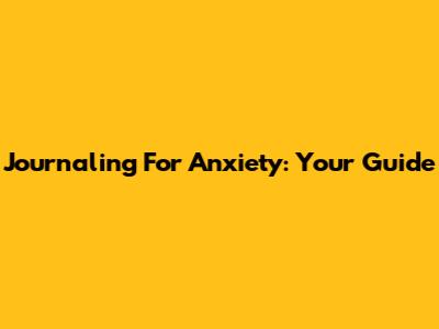 Journaling For Anxiety: Your Guide