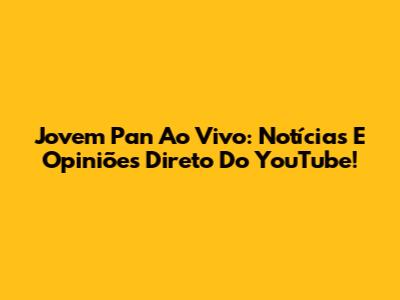 Jovem Pan Ao Vivo: Notícias E Opiniões Direto Do YouTube!