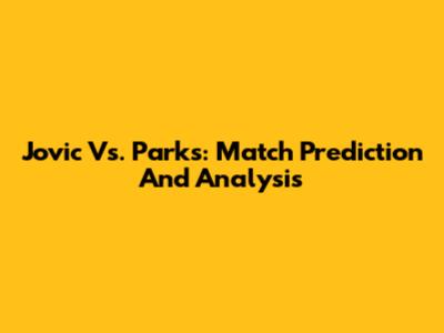 Jovic Vs. Parks: Match Prediction And Analysis