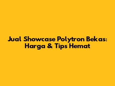 Jual Showcase Polytron Bekas: Harga & Tips Hemat