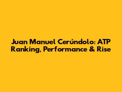 Juan Manuel Cerúndolo: ATP Ranking, Performance & Rise