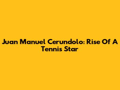Juan Manuel Cerundolo: Rise Of A Tennis Star
