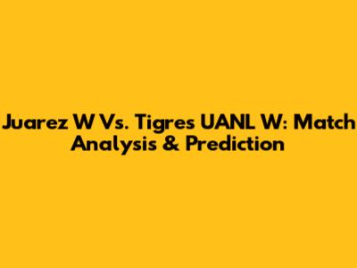 Juarez W Vs. Tigres UANL W: Match Analysis & Prediction