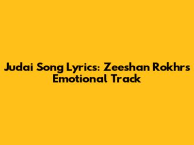 Judai Song Lyrics: Zeeshan Rokhr's Emotional Track