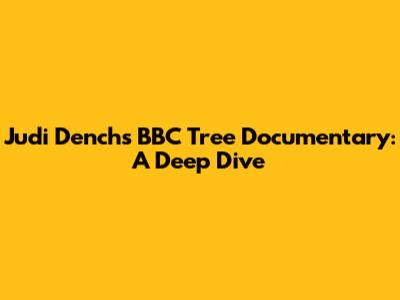 Judi Dench's BBC Tree Documentary: A Deep Dive